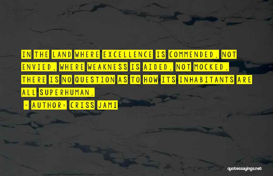 Criss Jami Quotes: In The Land Where Excellence Is Commended, Not Envied, Where Weakness Is Aided, Not Mocked, There Is No Question As