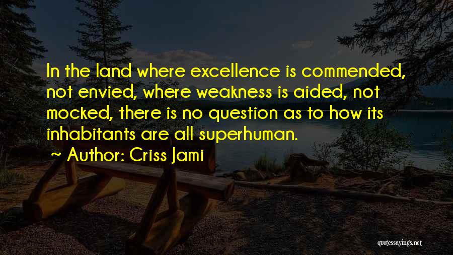 Criss Jami Quotes: In The Land Where Excellence Is Commended, Not Envied, Where Weakness Is Aided, Not Mocked, There Is No Question As