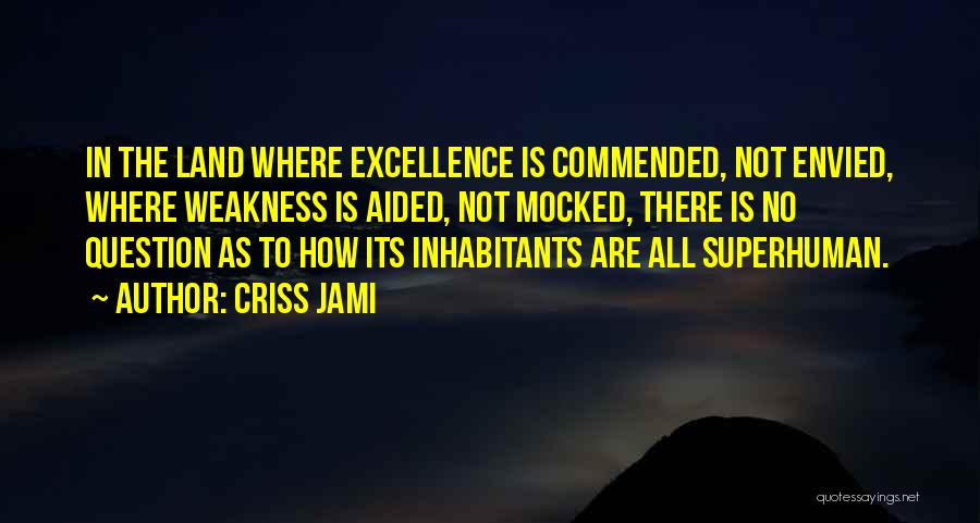 Criss Jami Quotes: In The Land Where Excellence Is Commended, Not Envied, Where Weakness Is Aided, Not Mocked, There Is No Question As