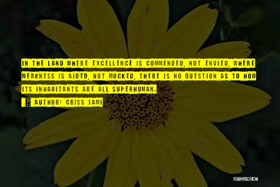 Criss Jami Quotes: In The Land Where Excellence Is Commended, Not Envied, Where Weakness Is Aided, Not Mocked, There Is No Question As