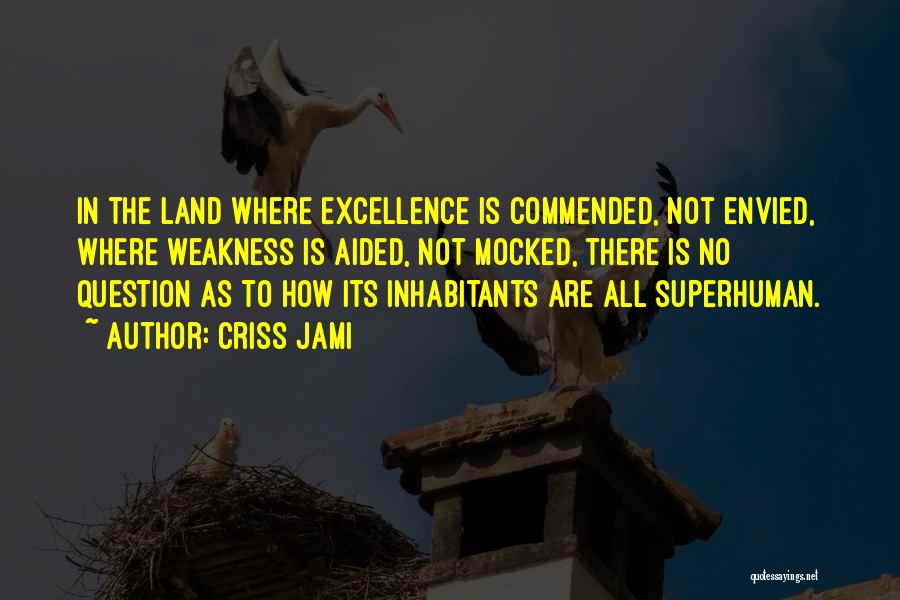 Criss Jami Quotes: In The Land Where Excellence Is Commended, Not Envied, Where Weakness Is Aided, Not Mocked, There Is No Question As