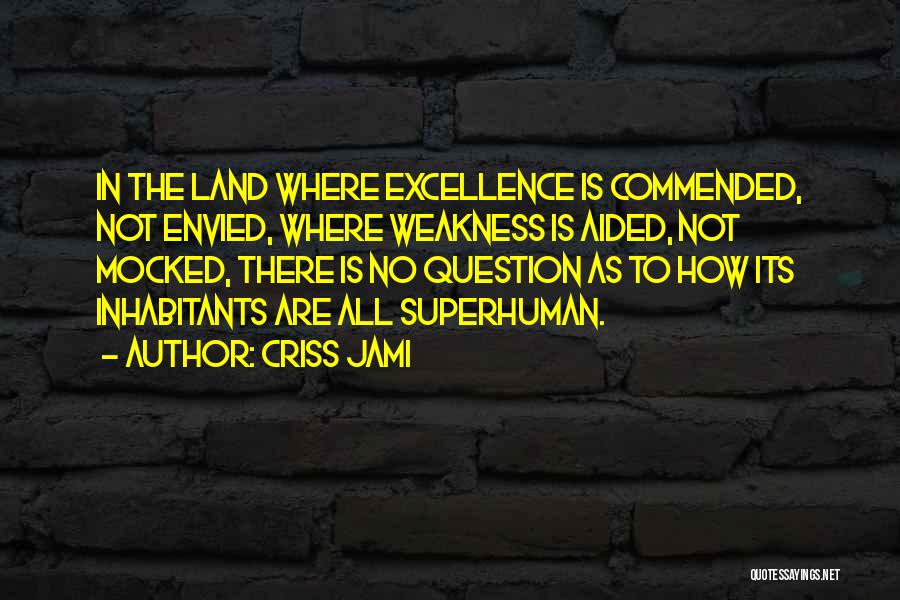 Criss Jami Quotes: In The Land Where Excellence Is Commended, Not Envied, Where Weakness Is Aided, Not Mocked, There Is No Question As