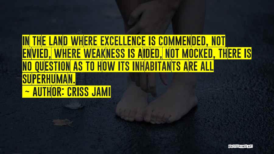 Criss Jami Quotes: In The Land Where Excellence Is Commended, Not Envied, Where Weakness Is Aided, Not Mocked, There Is No Question As