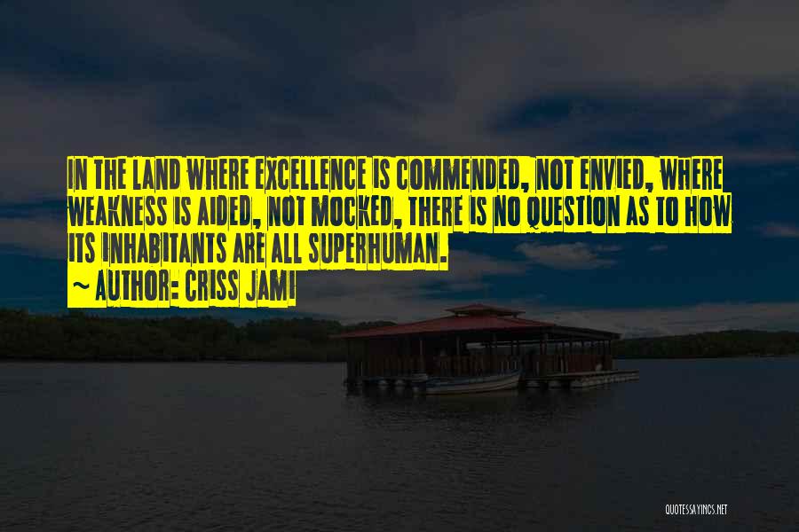 Criss Jami Quotes: In The Land Where Excellence Is Commended, Not Envied, Where Weakness Is Aided, Not Mocked, There Is No Question As