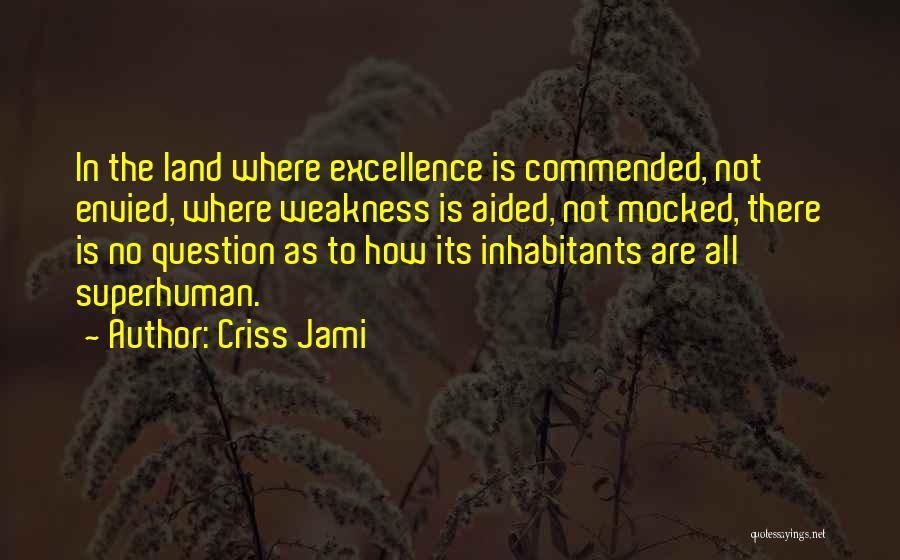 Criss Jami Quotes: In The Land Where Excellence Is Commended, Not Envied, Where Weakness Is Aided, Not Mocked, There Is No Question As