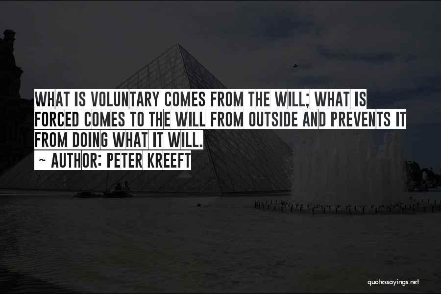 Peter Kreeft Quotes: What Is Voluntary Comes From The Will; What Is Forced Comes To The Will From Outside And Prevents It From