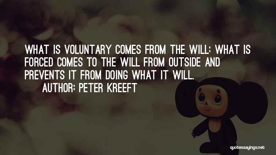 Peter Kreeft Quotes: What Is Voluntary Comes From The Will; What Is Forced Comes To The Will From Outside And Prevents It From