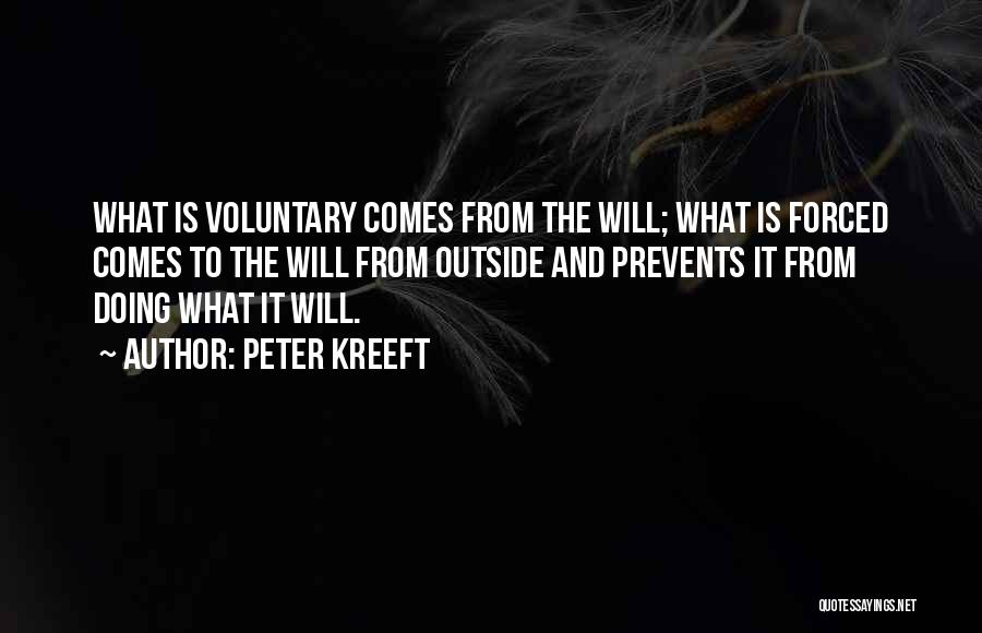 Peter Kreeft Quotes: What Is Voluntary Comes From The Will; What Is Forced Comes To The Will From Outside And Prevents It From