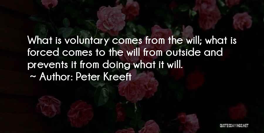 Peter Kreeft Quotes: What Is Voluntary Comes From The Will; What Is Forced Comes To The Will From Outside And Prevents It From