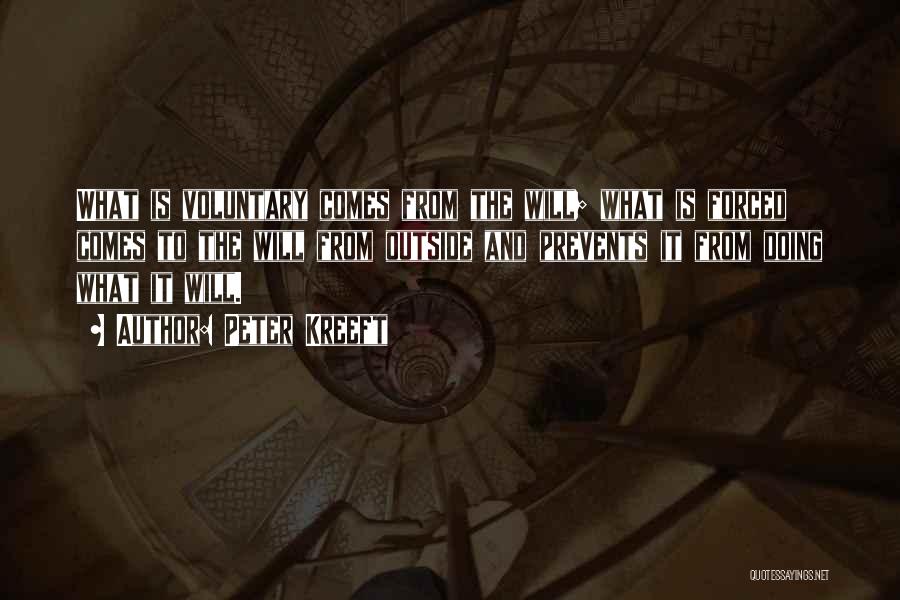 Peter Kreeft Quotes: What Is Voluntary Comes From The Will; What Is Forced Comes To The Will From Outside And Prevents It From