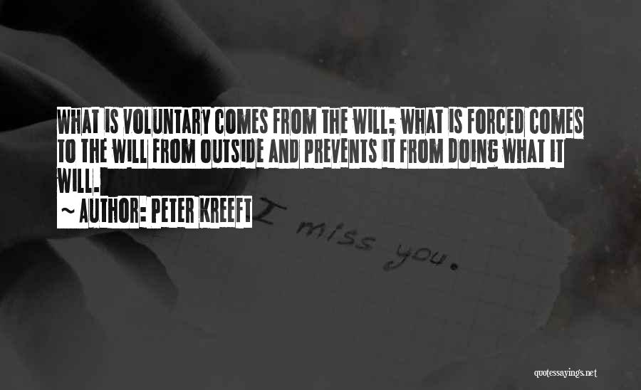 Peter Kreeft Quotes: What Is Voluntary Comes From The Will; What Is Forced Comes To The Will From Outside And Prevents It From