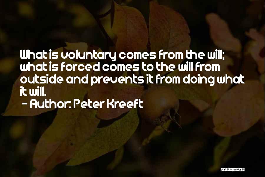 Peter Kreeft Quotes: What Is Voluntary Comes From The Will; What Is Forced Comes To The Will From Outside And Prevents It From