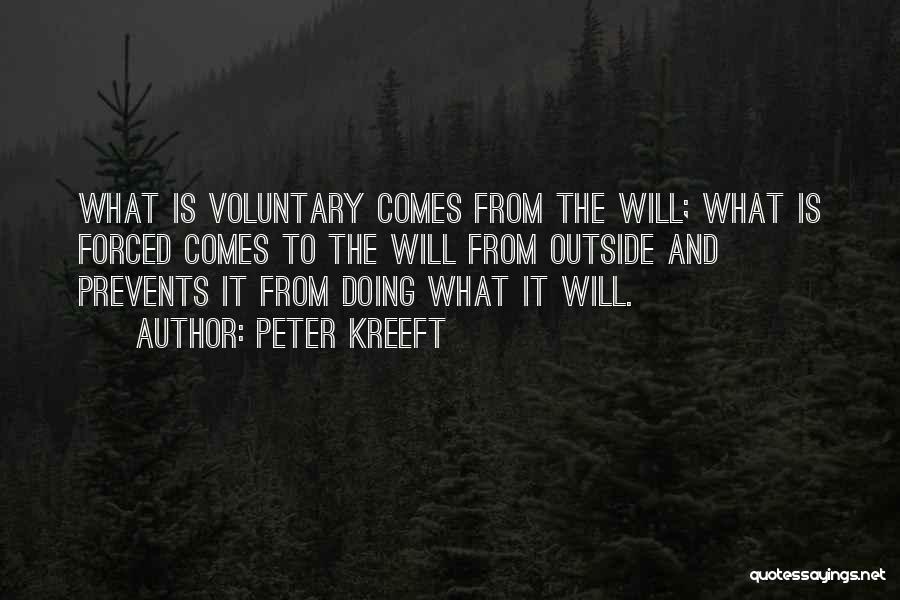 Peter Kreeft Quotes: What Is Voluntary Comes From The Will; What Is Forced Comes To The Will From Outside And Prevents It From