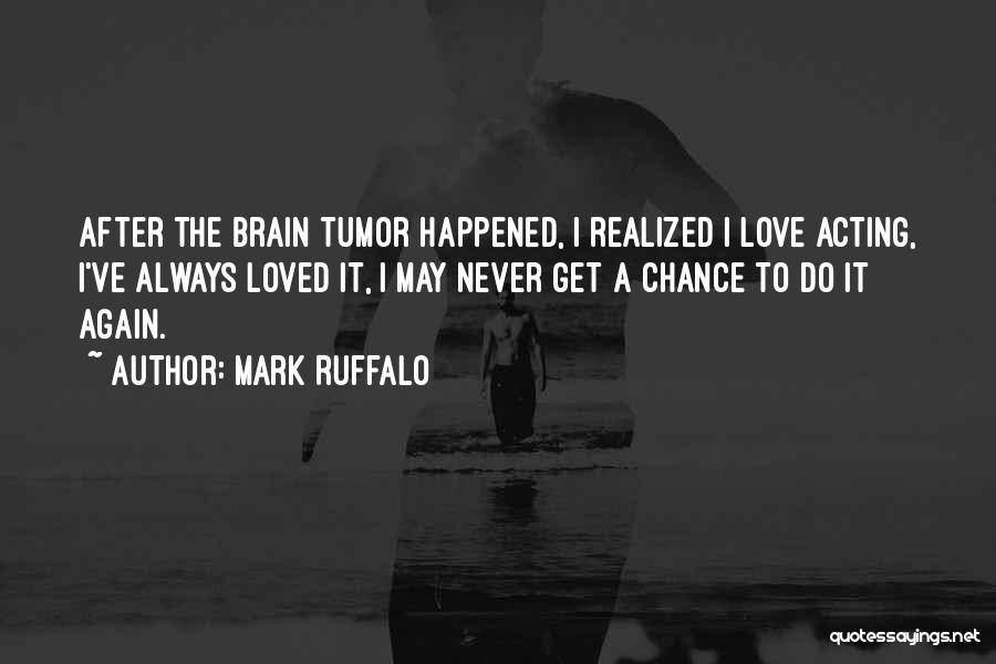 Mark Ruffalo Quotes: After The Brain Tumor Happened, I Realized I Love Acting, I've Always Loved It, I May Never Get A Chance