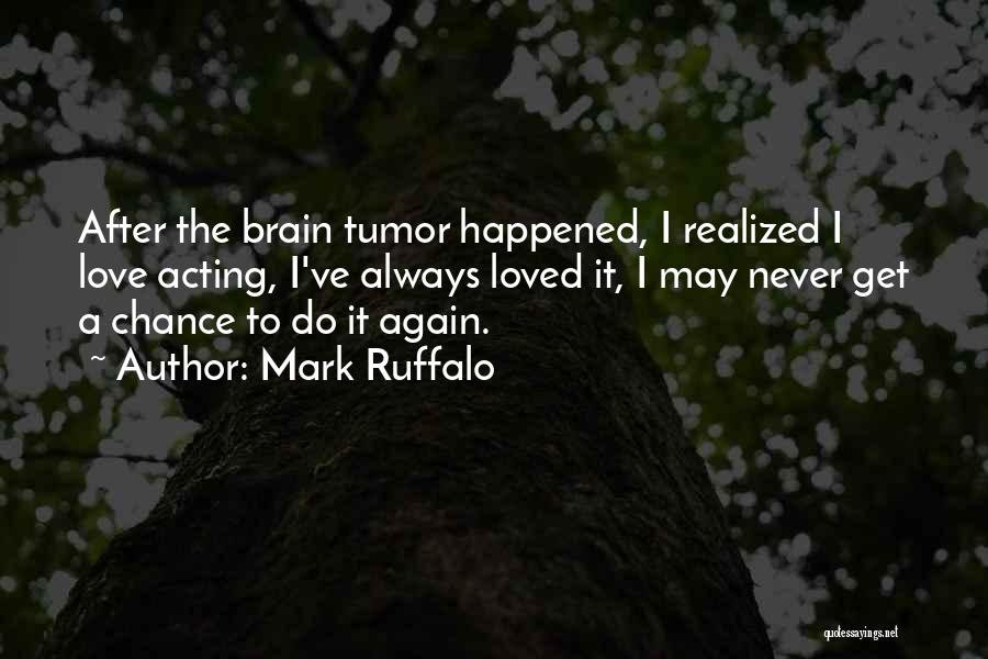 Mark Ruffalo Quotes: After The Brain Tumor Happened, I Realized I Love Acting, I've Always Loved It, I May Never Get A Chance