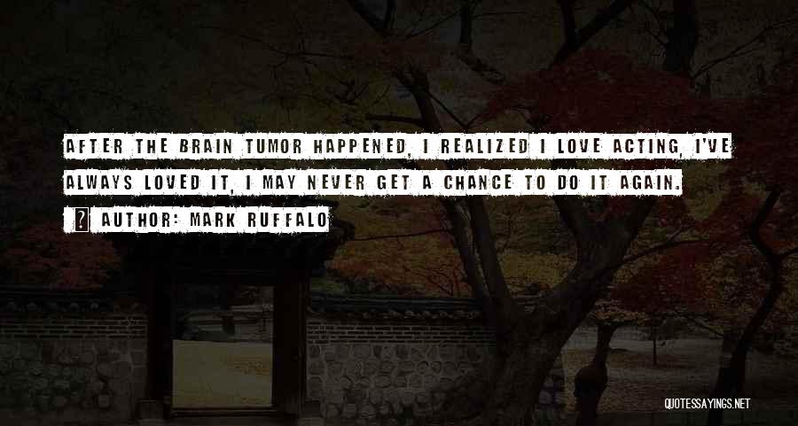 Mark Ruffalo Quotes: After The Brain Tumor Happened, I Realized I Love Acting, I've Always Loved It, I May Never Get A Chance