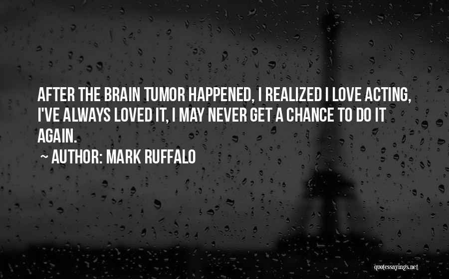 Mark Ruffalo Quotes: After The Brain Tumor Happened, I Realized I Love Acting, I've Always Loved It, I May Never Get A Chance