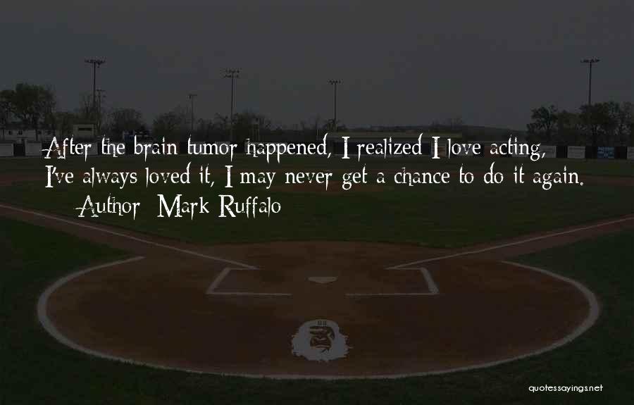 Mark Ruffalo Quotes: After The Brain Tumor Happened, I Realized I Love Acting, I've Always Loved It, I May Never Get A Chance