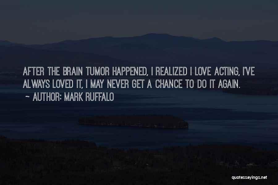 Mark Ruffalo Quotes: After The Brain Tumor Happened, I Realized I Love Acting, I've Always Loved It, I May Never Get A Chance