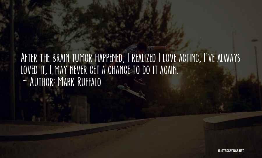 Mark Ruffalo Quotes: After The Brain Tumor Happened, I Realized I Love Acting, I've Always Loved It, I May Never Get A Chance