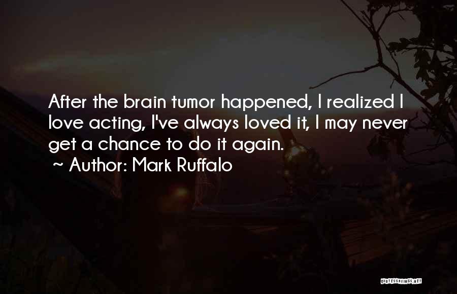 Mark Ruffalo Quotes: After The Brain Tumor Happened, I Realized I Love Acting, I've Always Loved It, I May Never Get A Chance