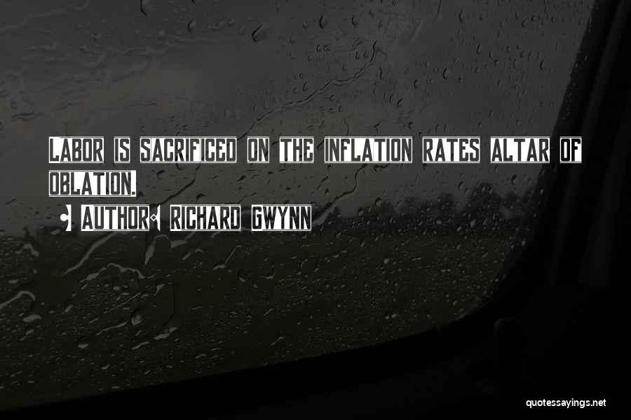 Richard Gwynn Quotes: Labor Is Sacrificed On The Inflation Rates Altar Of Oblation.