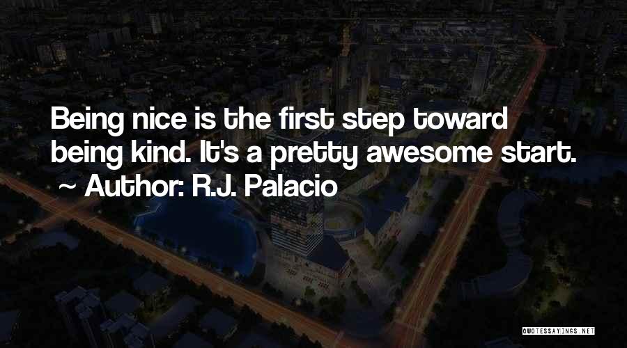 R.J. Palacio Quotes: Being Nice Is The First Step Toward Being Kind. It's A Pretty Awesome Start.