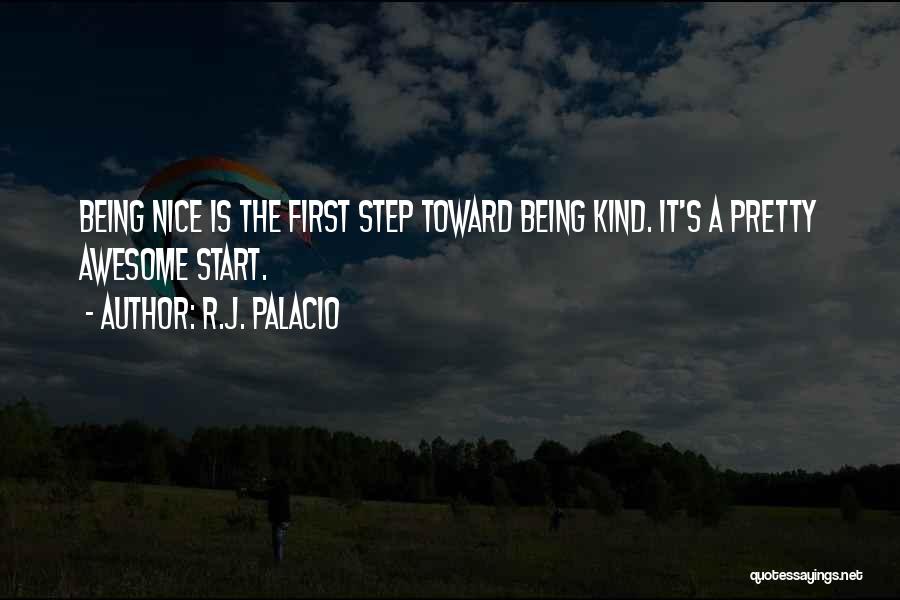 R.J. Palacio Quotes: Being Nice Is The First Step Toward Being Kind. It's A Pretty Awesome Start.