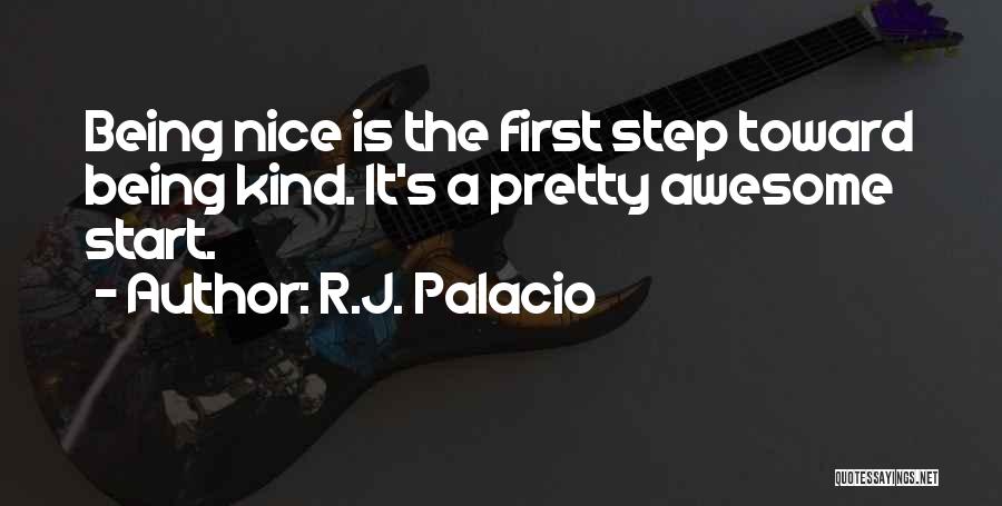 R.J. Palacio Quotes: Being Nice Is The First Step Toward Being Kind. It's A Pretty Awesome Start.