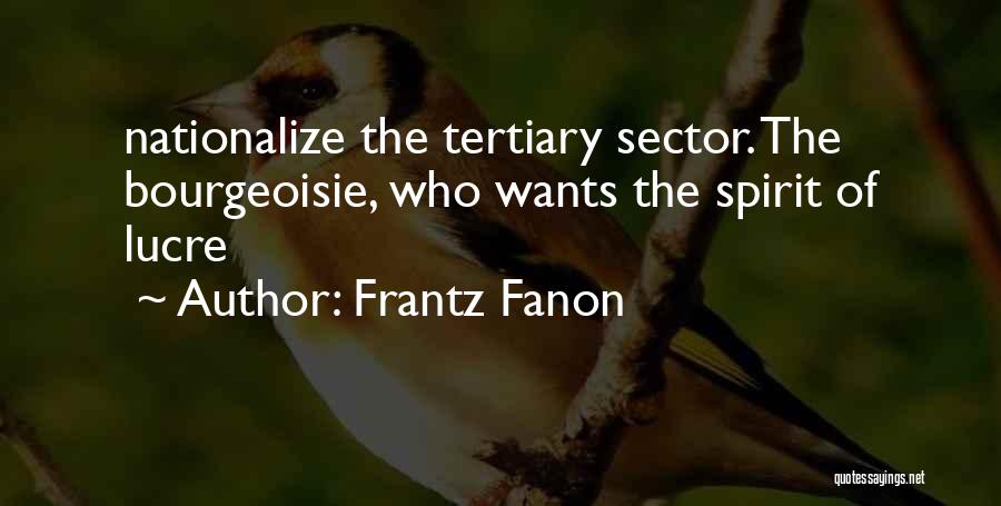 Frantz Fanon Quotes: Nationalize The Tertiary Sector. The Bourgeoisie, Who Wants The Spirit Of Lucre