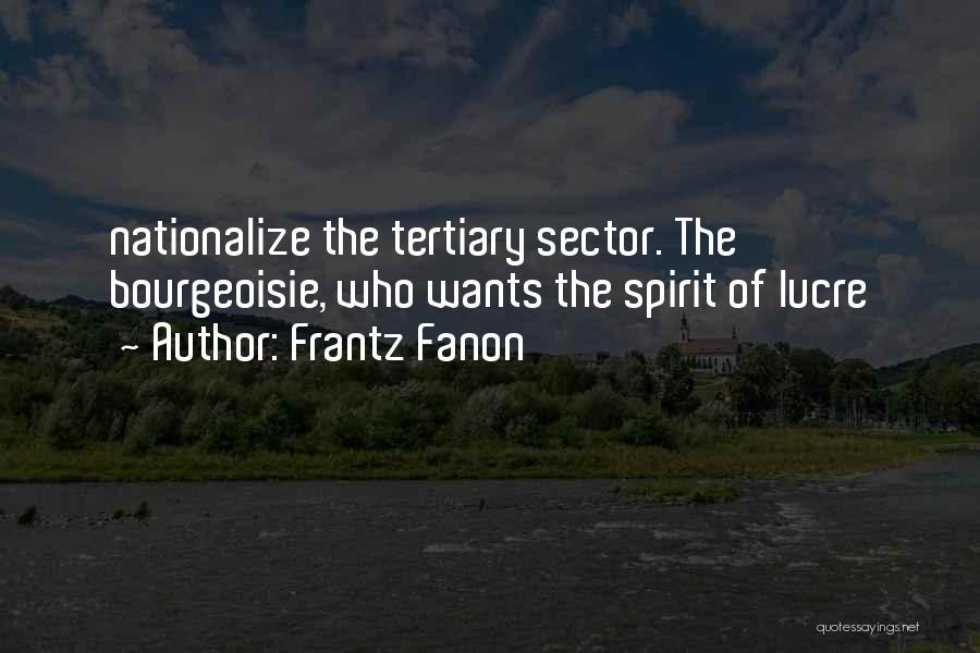 Frantz Fanon Quotes: Nationalize The Tertiary Sector. The Bourgeoisie, Who Wants The Spirit Of Lucre