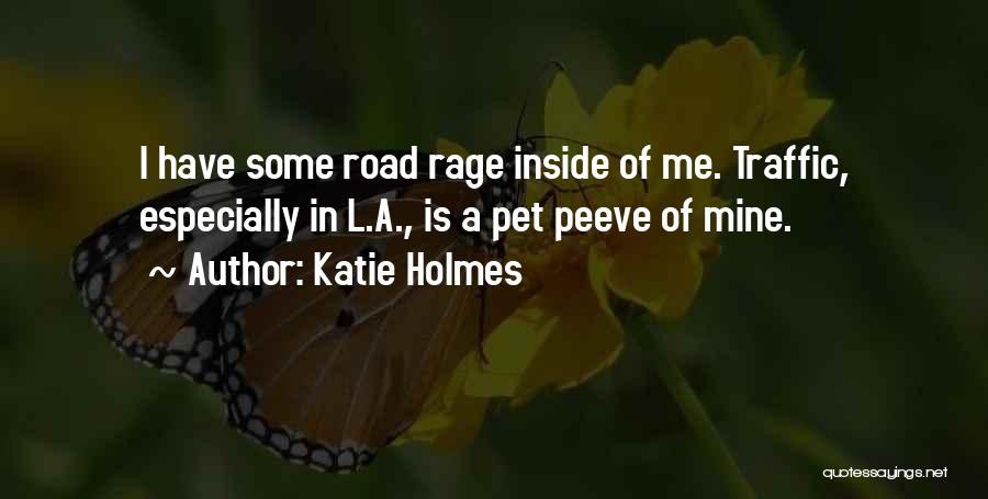 Katie Holmes Quotes: I Have Some Road Rage Inside Of Me. Traffic, Especially In L.a., Is A Pet Peeve Of Mine.