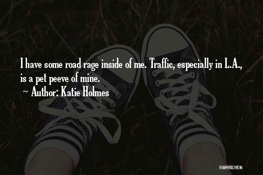 Katie Holmes Quotes: I Have Some Road Rage Inside Of Me. Traffic, Especially In L.a., Is A Pet Peeve Of Mine.