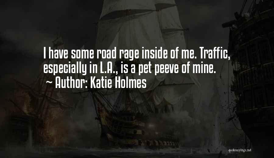 Katie Holmes Quotes: I Have Some Road Rage Inside Of Me. Traffic, Especially In L.a., Is A Pet Peeve Of Mine.