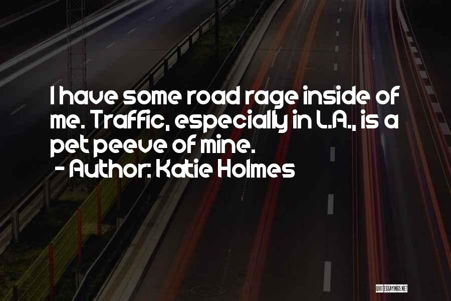 Katie Holmes Quotes: I Have Some Road Rage Inside Of Me. Traffic, Especially In L.a., Is A Pet Peeve Of Mine.