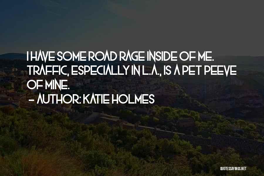 Katie Holmes Quotes: I Have Some Road Rage Inside Of Me. Traffic, Especially In L.a., Is A Pet Peeve Of Mine.