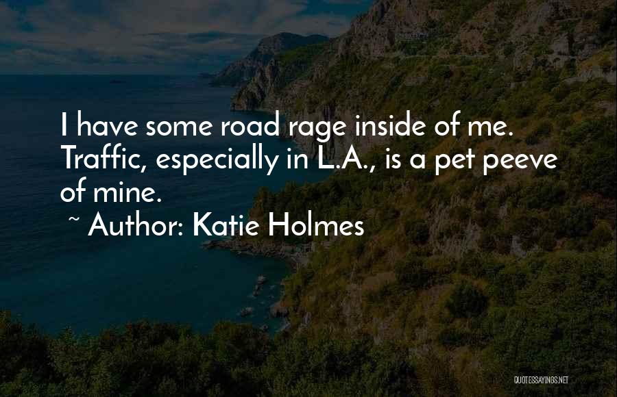 Katie Holmes Quotes: I Have Some Road Rage Inside Of Me. Traffic, Especially In L.a., Is A Pet Peeve Of Mine.