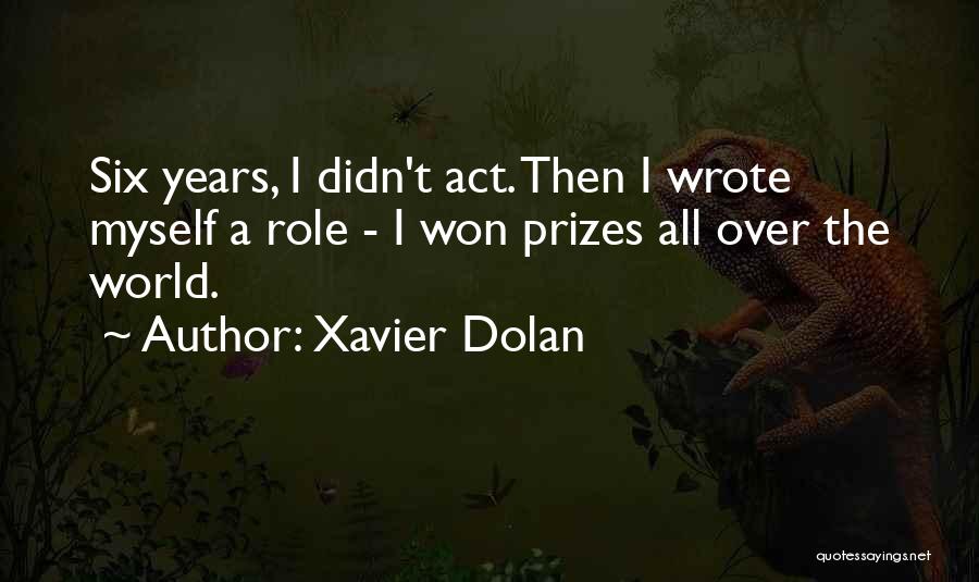 Xavier Dolan Quotes: Six Years, I Didn't Act. Then I Wrote Myself A Role - I Won Prizes All Over The World.