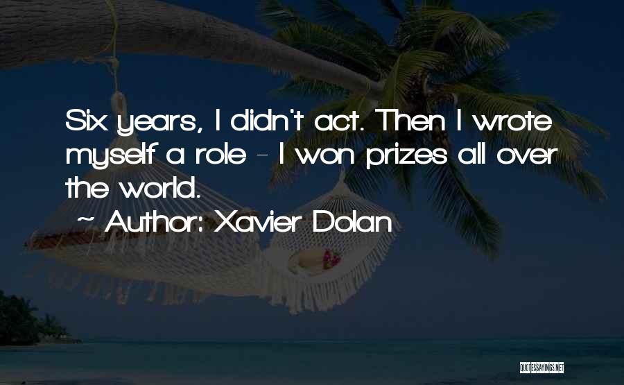 Xavier Dolan Quotes: Six Years, I Didn't Act. Then I Wrote Myself A Role - I Won Prizes All Over The World.