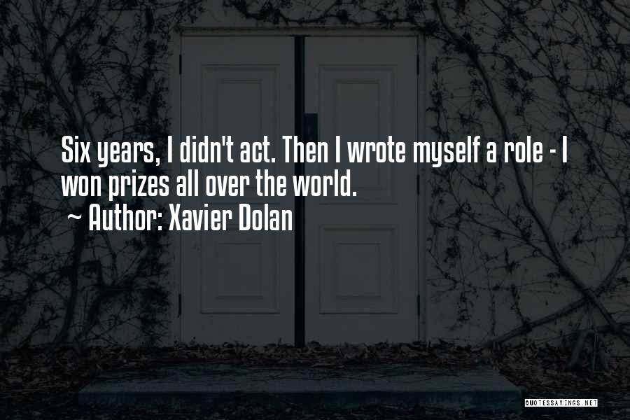 Xavier Dolan Quotes: Six Years, I Didn't Act. Then I Wrote Myself A Role - I Won Prizes All Over The World.