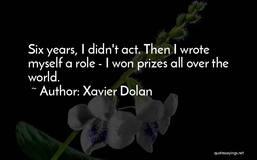 Xavier Dolan Quotes: Six Years, I Didn't Act. Then I Wrote Myself A Role - I Won Prizes All Over The World.