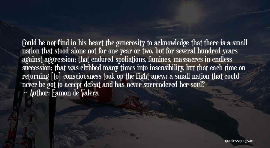 Eamon De Valera Quotes: Could He Not Find In His Heart The Generosity To Acknowledge That There Is A Small Nation That Stood Alone