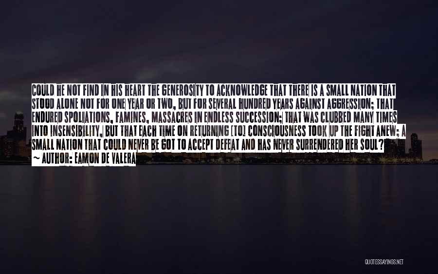 Eamon De Valera Quotes: Could He Not Find In His Heart The Generosity To Acknowledge That There Is A Small Nation That Stood Alone