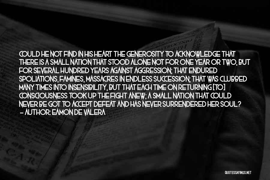 Eamon De Valera Quotes: Could He Not Find In His Heart The Generosity To Acknowledge That There Is A Small Nation That Stood Alone