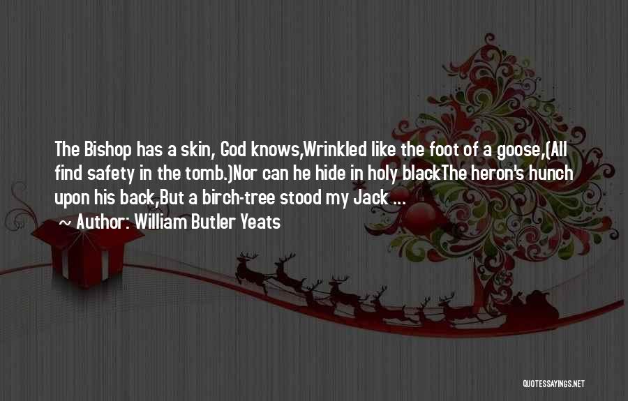 William Butler Yeats Quotes: The Bishop Has A Skin, God Knows,wrinkled Like The Foot Of A Goose,(all Find Safety In The Tomb.)nor Can He