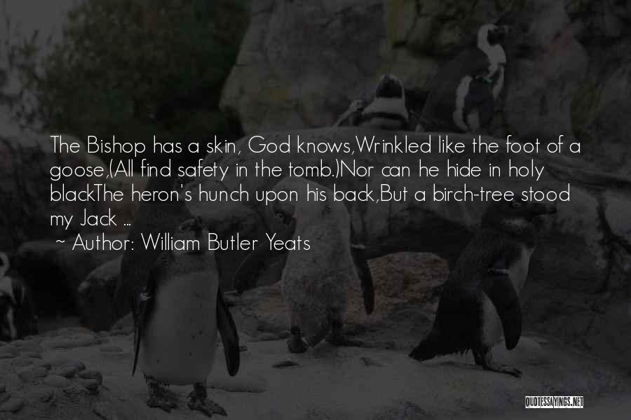 William Butler Yeats Quotes: The Bishop Has A Skin, God Knows,wrinkled Like The Foot Of A Goose,(all Find Safety In The Tomb.)nor Can He