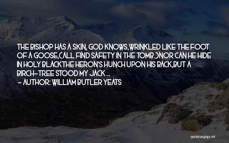 William Butler Yeats Quotes: The Bishop Has A Skin, God Knows,wrinkled Like The Foot Of A Goose,(all Find Safety In The Tomb.)nor Can He