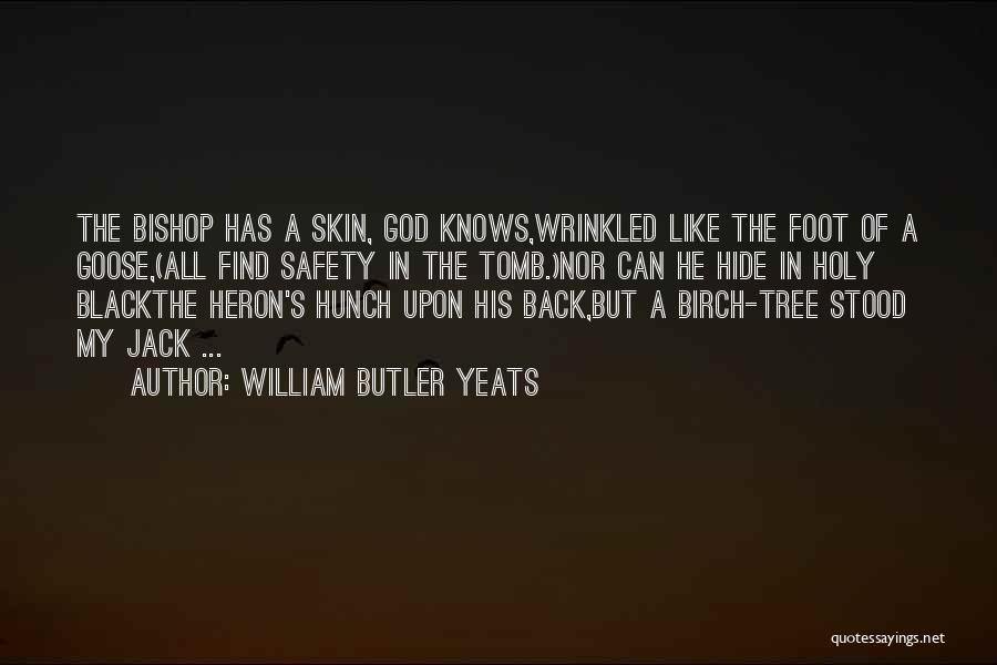 William Butler Yeats Quotes: The Bishop Has A Skin, God Knows,wrinkled Like The Foot Of A Goose,(all Find Safety In The Tomb.)nor Can He