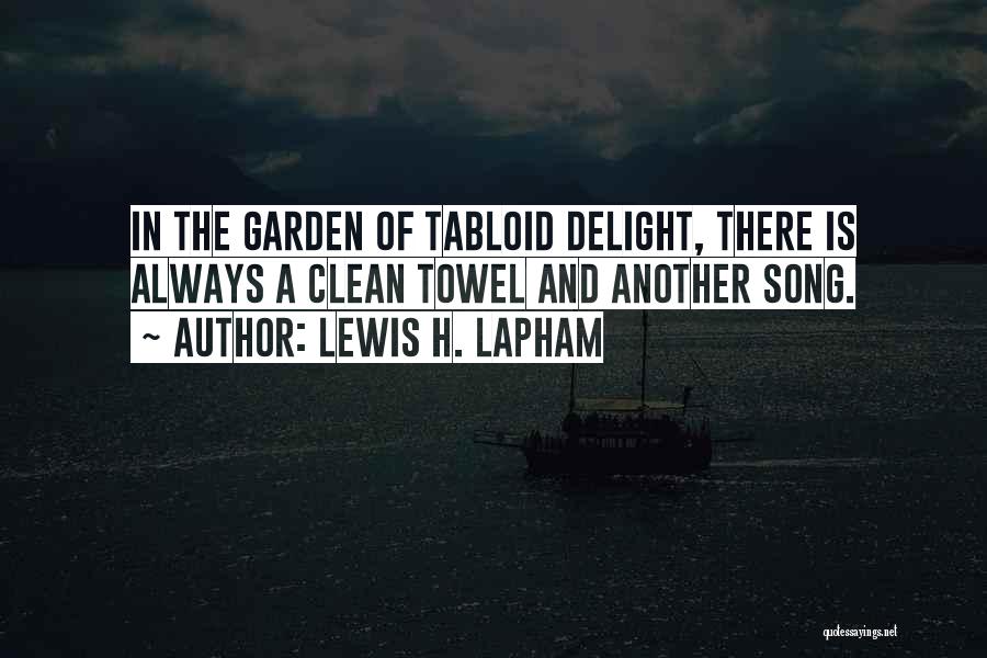 Lewis H. Lapham Quotes: In The Garden Of Tabloid Delight, There Is Always A Clean Towel And Another Song.