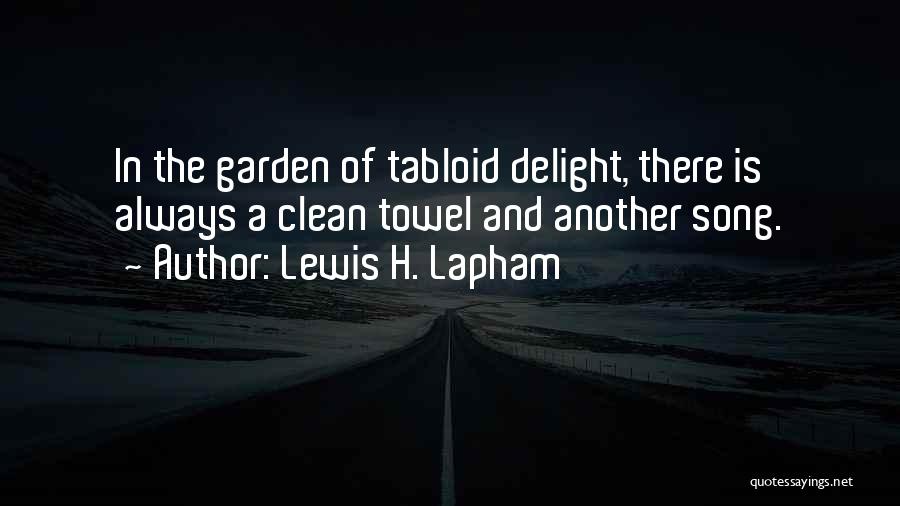 Lewis H. Lapham Quotes: In The Garden Of Tabloid Delight, There Is Always A Clean Towel And Another Song.